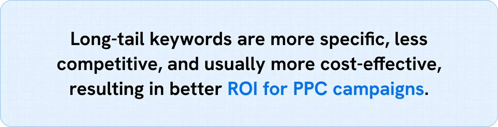 Callout: Long-tail keywords are more specific, less competitive, and usually more cost-effective, resulting in better ROI for PPC campaigns.