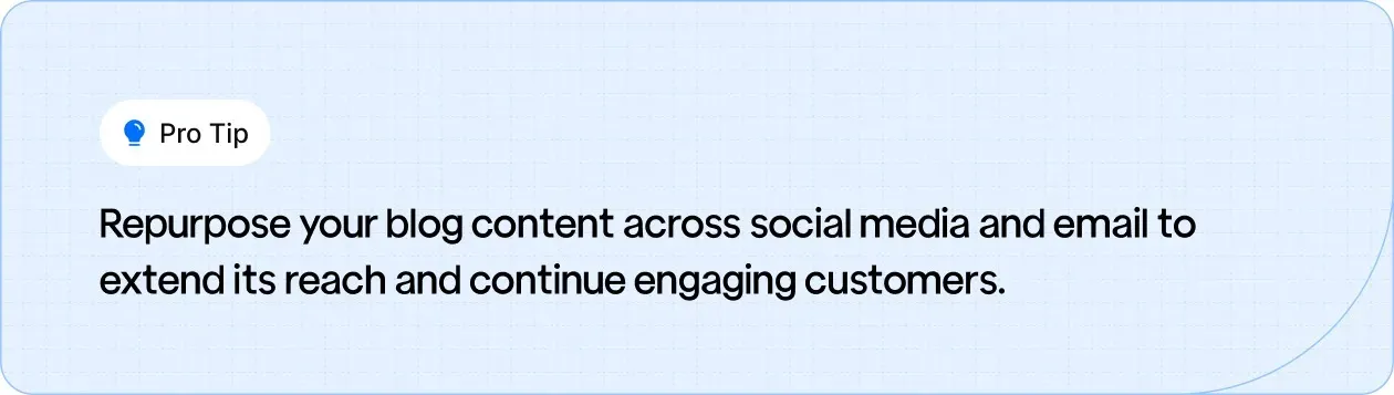 Pro Tip: Share your blog content on social media and through email to increase its reach and maintain customer engagement.